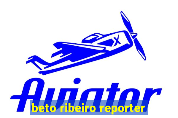 beto ribeiro reporter